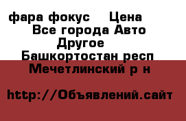 фара фокус1 › Цена ­ 500 - Все города Авто » Другое   . Башкортостан респ.,Мечетлинский р-н